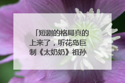 短剧的格局真的上来了，听花岛巨制《太奶奶》祖孙戏里藏着家国情