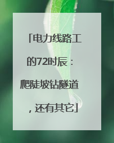 电力线路工的72时辰：爬陡坡钻隧道，还有其它