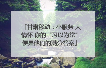 甘肃移动：小服务 大情怀 你的“习以为常”便是他们的满分答案