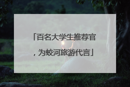 百名大学生推荐官，为蛟河旅游代言