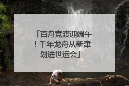 百舟竞渡迎端午！千年龙舟从新津划进世运会