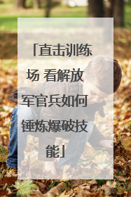 直击训练场 看解放军官兵如何锤炼爆破技能