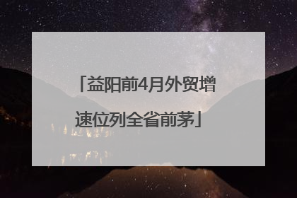 益阳前4月外贸增速位列全省前茅
