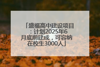 盛福高中建设项目：计划2025年6月底前建成，可容纳在校生3000人