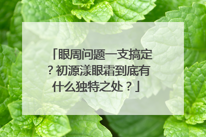 眼周问题一支搞定？初源漾眼霜到底有什么独特之处？