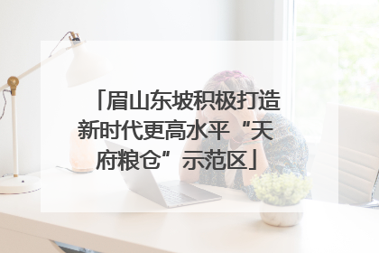 眉山东坡积极打造新时代更高水平“天府粮仓”示范区