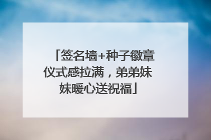签名墙+种子徽章仪式感拉满，弟弟妹妹暖心送祝福