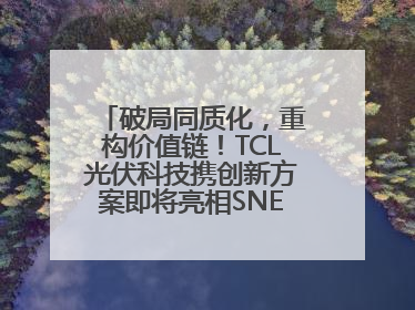 破局同质化，重构价值链！TCL光伏科技携创新方案即将亮相SNEC 2025