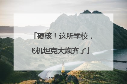 硬核！这所学校，飞机坦克大炮齐了