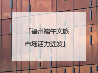 福州端午文旅市场活力迸发