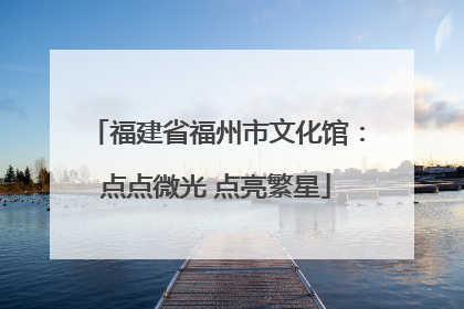 福建省福州市文化馆：点点微光 点亮繁星