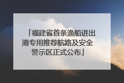 福建省首条渔船进出港专用推荐航路及安全警示区正式公布