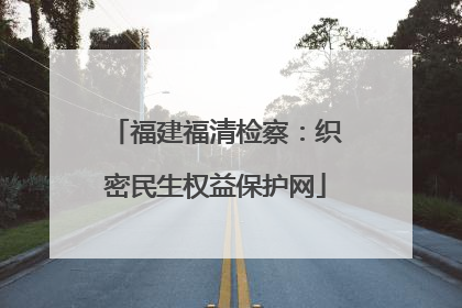 福建福清检察：织密民生权益保护网