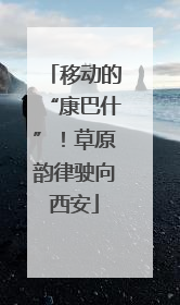 移动的“康巴什”！草原韵律驶向西安
