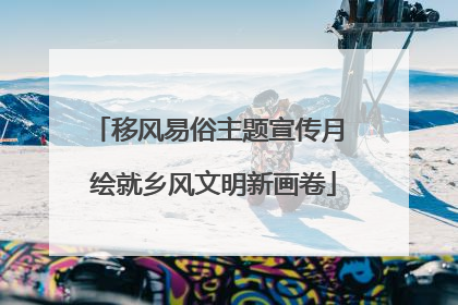 移风易俗主题宣传月 绘就乡风文明新画卷