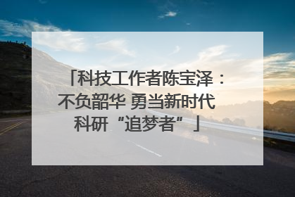科技工作者陈宝泽：不负韶华 勇当新时代科研“追梦者”