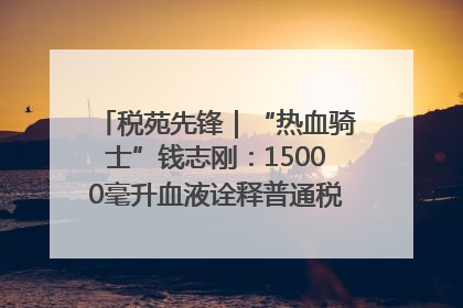 税苑先锋｜“热血骑士”钱志刚：15000毫升血液诠释普通税官的非凡承诺