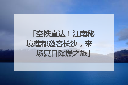 空铁直达！江南秘境莲都邀客长沙，来一场夏日降燥之旅