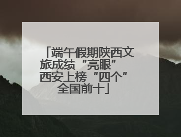 端午假期陕西文旅成绩“亮眼” 西安上榜“四个”全国前十