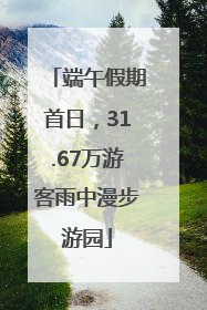 端午假期首日，31.67万游客雨中漫步游园