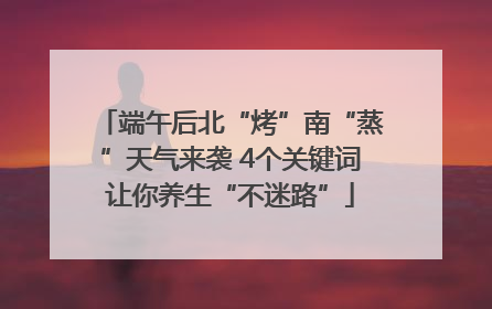 端午后北“烤”南“蒸”天气来袭 4个关键词让你养生“不迷路”