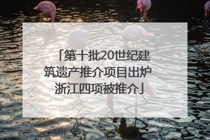 第十批20世纪建筑遗产推介项目出炉 浙江四项被推介
