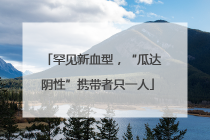 罕见新血型，“瓜达阴性”携带者只一人