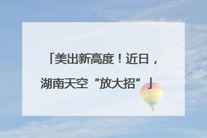 美出新高度！近日，湖南天空“放大招”