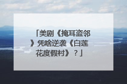美剧《掩耳盗邻》凭啥逆袭《白莲花度假村》？