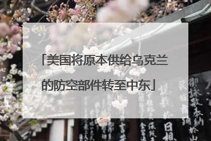 美国将原本供给乌克兰的防空部件转至中东