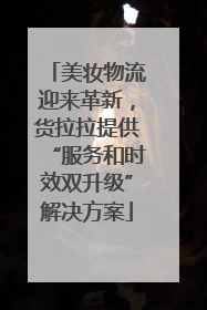 美妆物流迎来革新，货拉拉提供“服务和时效双升级”解决方案