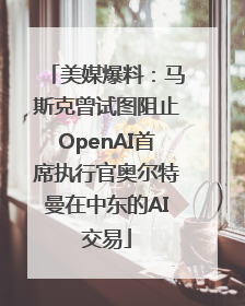 美媒爆料：马斯克曾试图阻止OpenAI首席执行官奥尔特曼在中东的AI交易