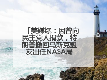 美媒爆：因曾向民主党人捐款，特朗普撤回马斯克盟友出任NASA局长提名