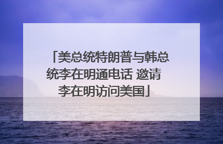 美总统特朗普与韩总统李在明通电话 邀请李在明访问美国