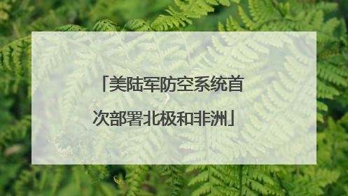 美陆军防空系统首次部署北极和非洲