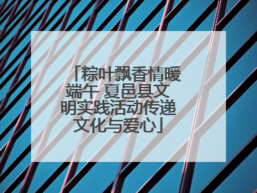 粽叶飘香情暖端午 夏邑县文明实践活动传递文化与爱心