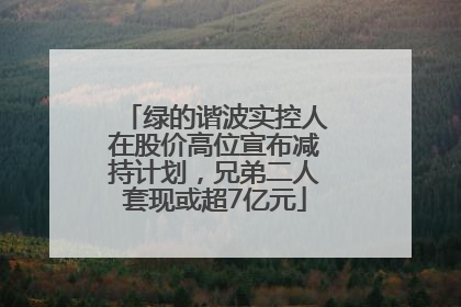 绿的谐波实控人在股价高位宣布减持计划，兄弟二人套现或超7亿元