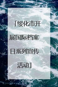 绥化市开展国际档案日系列宣传活动