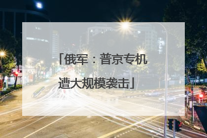 俄军：普京专机遭大规模袭击