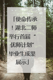 使命传承！湖北二师举行首届“优师计划”毕业生成果展示
