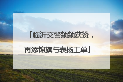 临沂交警频频获赞，再添锦旗与表扬工单