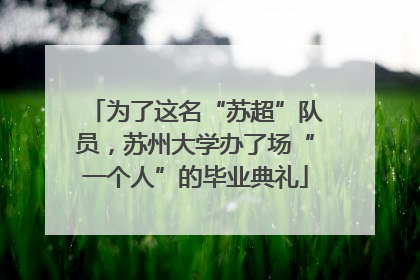 为了这名“苏超”队员，苏州大学办了场“一个人”的毕业典礼