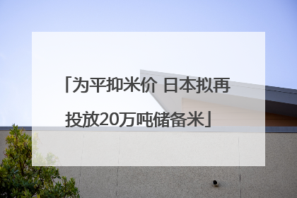 为平抑米价 日本拟再投放20万吨储备米