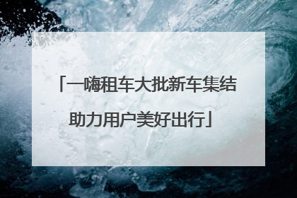一嗨租车大批新车集结 助力用户美好出行