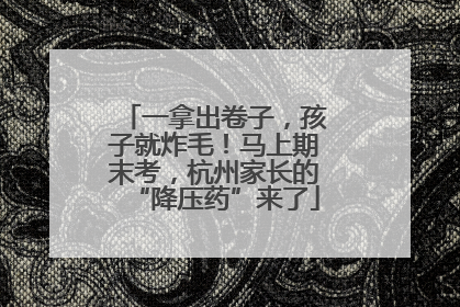 一拿出卷子，孩子就炸毛！马上期末考，杭州家长的“降压药”来了