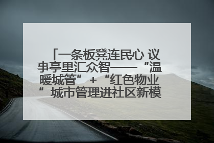 一条板凳连民心 议事亭里汇众智——“温暖城管”+“红色物业”城市管理进社区新模式绘就城市管理社区治理新画卷