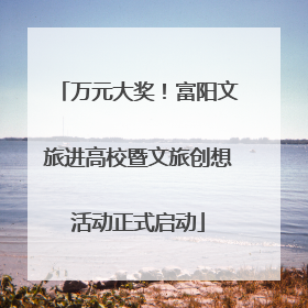 万元大奖！富阳文旅进高校暨文旅创想活动正式启动