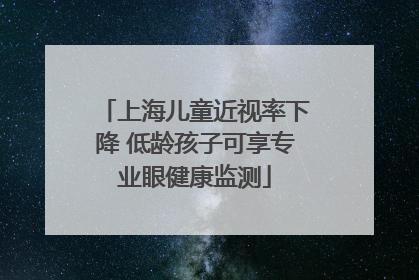 上海儿童近视率下降 低龄孩子可享专业眼健康监测