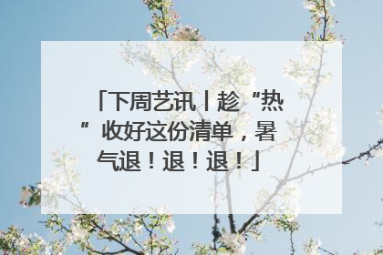 下周艺讯丨趁“热”收好这份清单，暑气退！退！退！