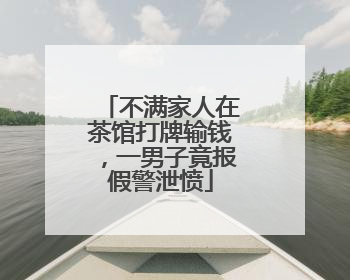 不满家人在茶馆打牌输钱，一男子竟报假警泄愤